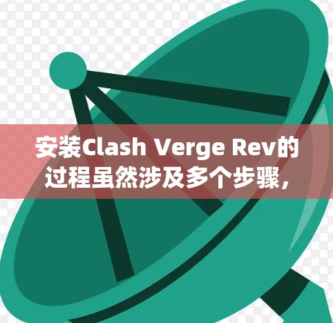 安装Clash Verge Rev的过程虽然涉及多个步骤，但只要仔细按照指南操作，应该能够顺利完成。以下是详细的安装指南