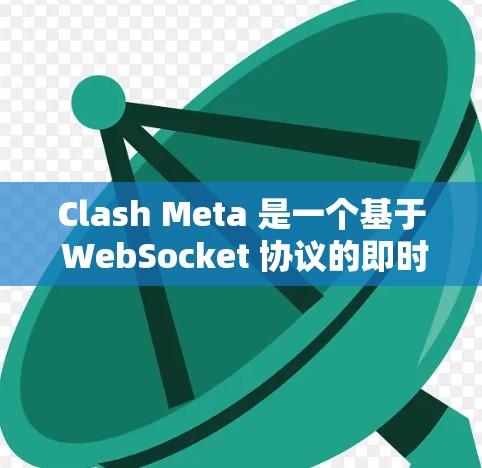Clash Meta 是一个基于 WebSocket 协议的即时通讯工具，用户可以通过它实现跨平台的实时通信。以下是关于 Clash Meta 客户端的一些常见问题及解决方法