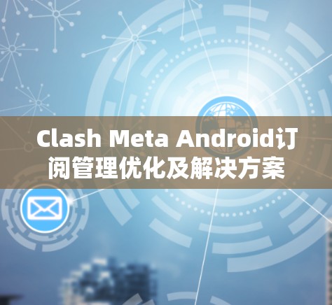 Clash Meta Android订阅管理优化及解决方案