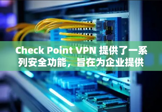 Check Point VPN 提供了一系列安全功能,旨在为企业提供安全、可靠的网络访问服务。以下是 Check Point VPN 的主要安全功能分析 Check Point VPN 提供了一系列安全功能,旨在为企业提供安全、可靠的网络访问服务。以下是 Check Point VPN 的主要安全功能分析