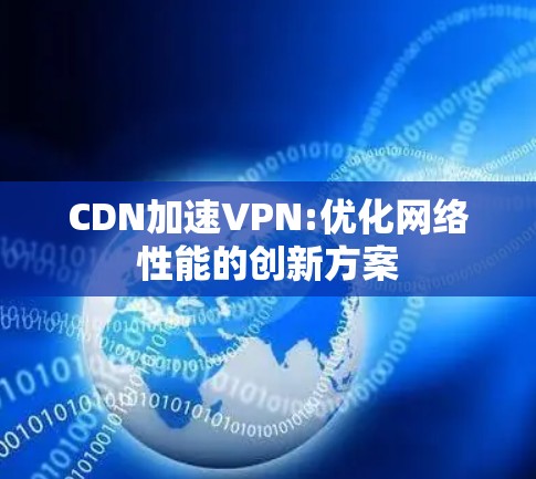 CDN加速VPN:优化网络性能的创新方案