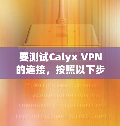 要测试Calyx VPN的连接，按照以下步骤操作