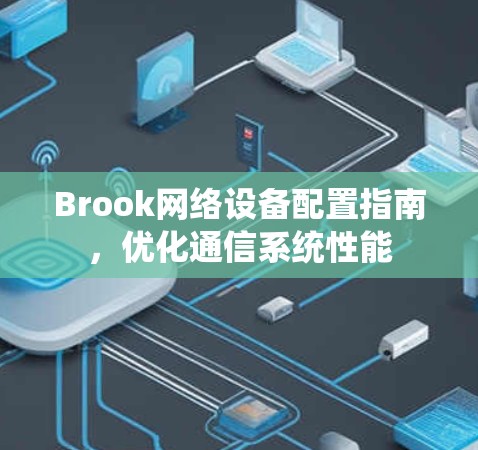 Brook网络设备配置指南,优化通信系统性能 Brook网络设备配置指南,优化通信系统性能
