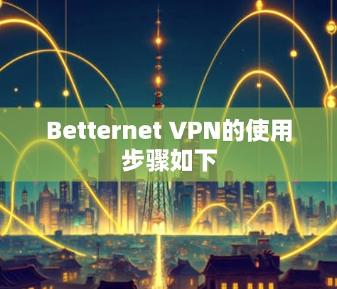 Betternet VPN的使用步骤如下