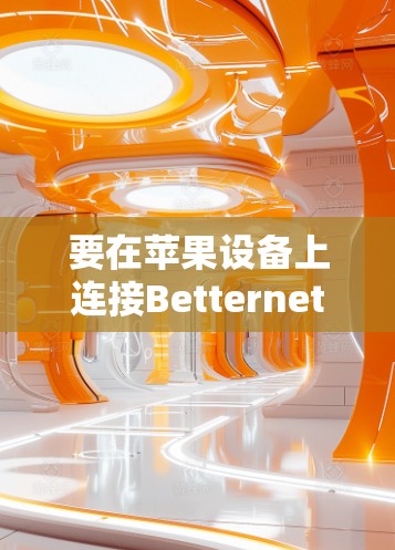 要在苹果设备上连接Betternet VPN，请按照以下步骤操作