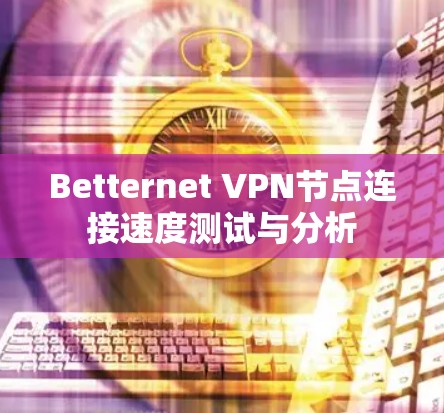 Betternet VPN节点连接速度测试与分析