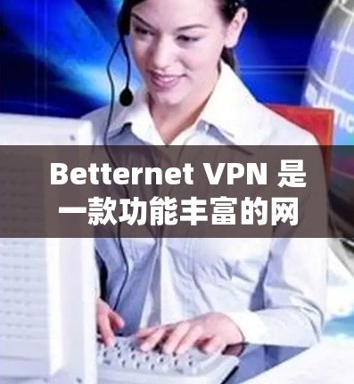 Betternet VPN 是一款功能丰富的网络安全工具，旨在帮助用户保护隐私、加密通信和访问受限内容。以下是其主要功能的详细介绍