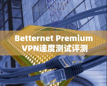Betternet Premium VPN速度测试评测