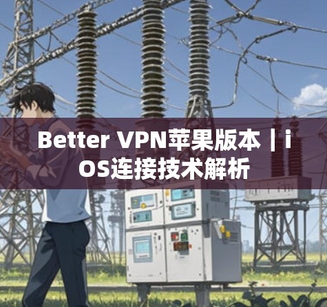 Better VPN苹果版本｜iOS连接技术解析