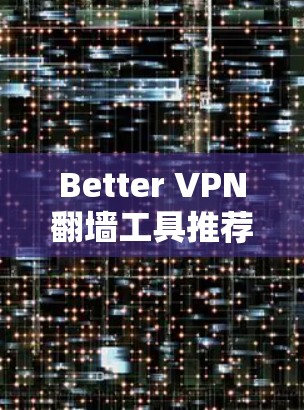 Better VPN翻墙工具推荐｜梯子软件解析