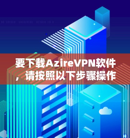要下载AzireVPN软件，请按照以下步骤操作