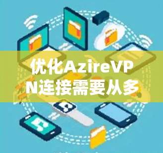 优化AzireVPN连接需要从多个方面入手，以确保连接的速度、稳定性和安全性。以下是一个有条理的优化指南，帮助您逐步提升VPN性能
