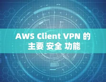 AWS Client VPN 的 主要 安全 功能