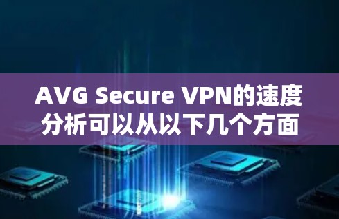 AVG Secure VPN的速度分析可以从以下几个方面进行详细探讨