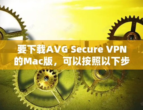 要下载AVG Secure VPN的Mac版，可以按照以下步骤操作