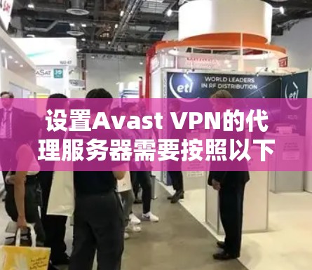 设置Avast VPN的代理服务器需要按照以下步骤进行,确保您的网络连接安全且稳定 设置Avast VPN的代理服务器需要按照以下步骤进行,确保您的网络连接安全且稳定