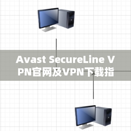 Avast SecureLine VPN官网及VPN下载指南