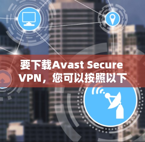 要下载Avast Secure VPN，您可以按照以下步骤操作