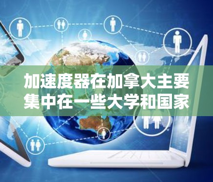 加速度器在加拿大主要集中在一些大学和国家实验室，以下是对加速器节点的详细分析