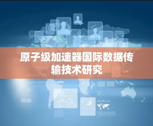 原子级加速器国际数据传输技术研究