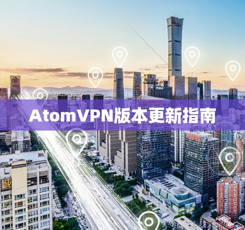 AtomVPN版本更新指南