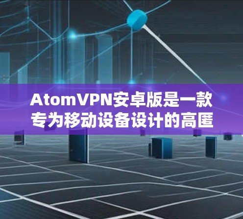AtomVPN安卓版是一款专为移动设备设计的高匿名性和隐私保护的VPN服务，功能强大且易于使用。以下是其主要特点