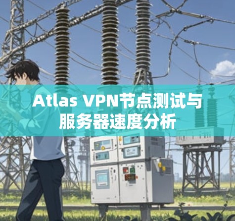 Atlas VPN节点测试与服务器速度分析