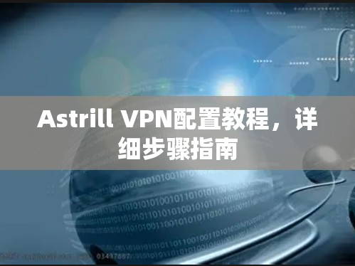 Astrill VPN配置教程，详细步骤指南