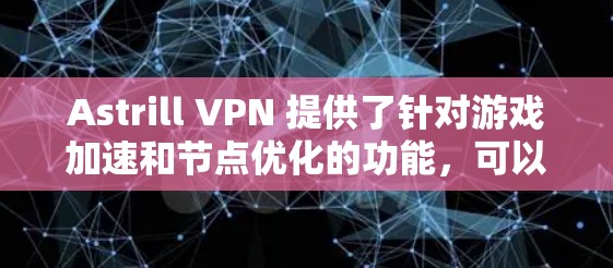 Astrill VPN 提供了针对游戏加速和节点优化的功能，可以帮助用户在游戏中获得更流畅的体验。以下是关于 Astrill VPN 游戏加速和节点优化的一些关键信息