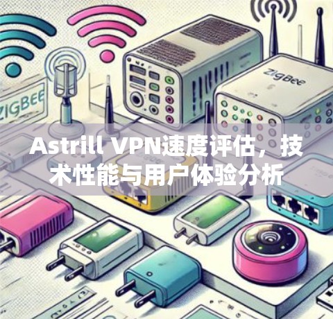 Astrill VPN速度评估，技术性能与用户体验分析
