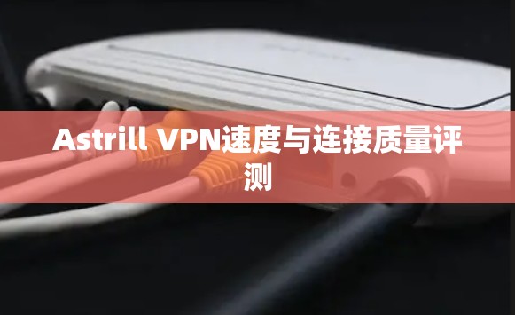 Astrill VPN速度与连接质量评测