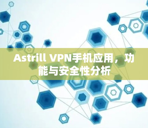 Astrill VPN手机应用，功能与安全性分析