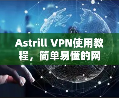 Astrill VPN使用教程,简单易懂的网络安全解决方案 Astrill VPN使用教程,简单易懂的网络安全解决方案