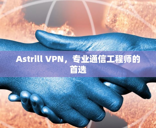 Astrill VPN，专业通信工程师的首选
