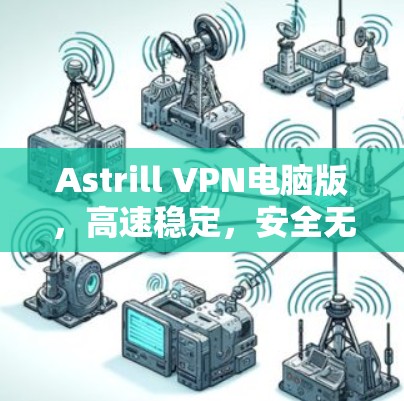 Astrill VPN电脑版，高速稳定，安全无忧