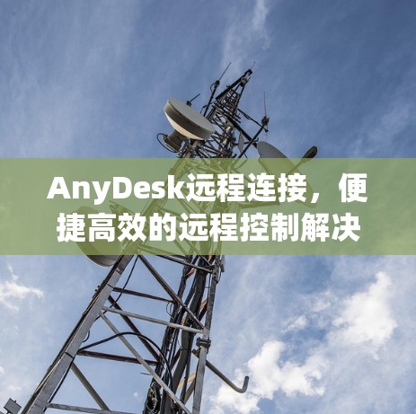 AnyDesk远程连接，便捷高效的远程控制解决方案