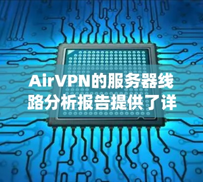 AirVPN的服务器线路分析报告提供了详细的性能评估，涵盖了连接速度、延迟、Jitter和丢包率等关键指标。以下是对报告的总结和分析