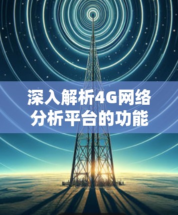 深入解析4G网络分析平台的功能与应用
