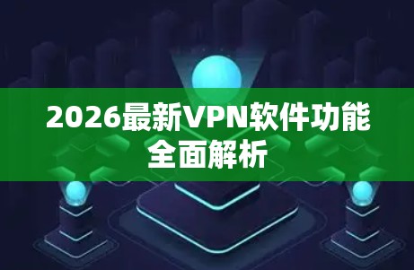 2026最新VPN软件功能全面解析