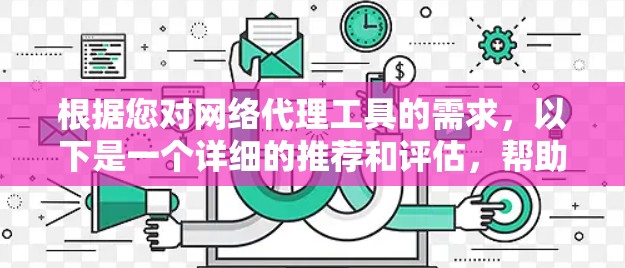 根据您对网络代理工具的需求，以下是一个详细的推荐和评估，帮助您选择最适合的工具