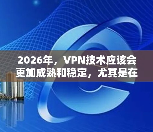 2026年,VPN技术应该会更加成熟和稳定,尤其是在隐私保护和安全性方面。以下是一些可能的方向和建议,基于当前的技术趋势和用户需求 2026年,VPN技术应该会更加成熟和稳定,尤其是在隐私保护和安全性方面。以下是一些可能的方向和建议,基于当前的技术趋势和用户需求