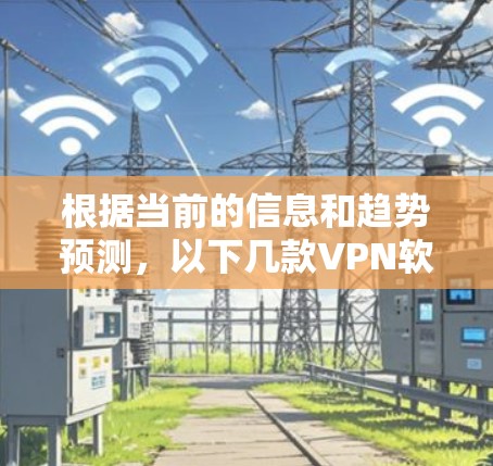 根据当前的信息和趋势预测，以下几款VPN软件在2026年可能会是最受欢迎的