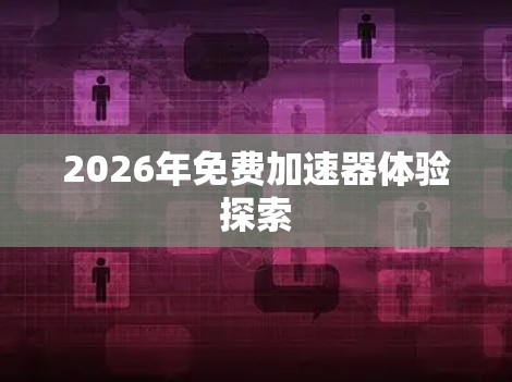2026年免费加速器体验探索