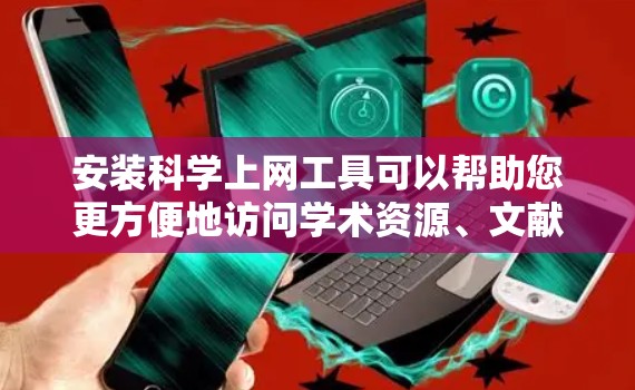 安装科学上网工具可以帮助您更方便地访问学术资源、文献、数据和研究信息。以下是安装这些工具的一些常见方法