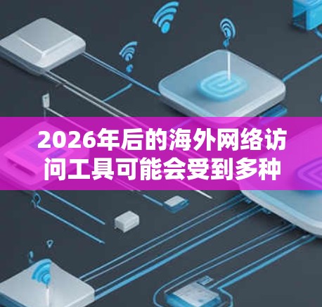 2026年后的海外网络访问工具可能会受到多种技术和趋势的影响，包括但不限于以下几个方面