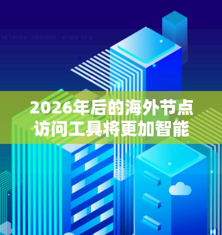 2026年后的海外节点访问工具将更加智能化、高效化,注重隐私保护和合规性。以下是对未来趋势的总结 2026年后的海外节点访问工具将更加智能化、高效化,注重隐私保护和合规性。以下是对未来趋势的总结