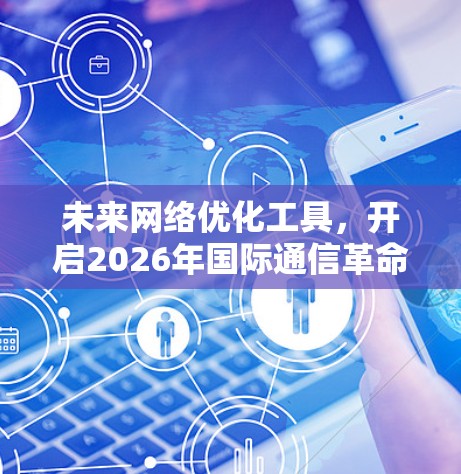 未来网络优化工具，开启2026年国际通信革命