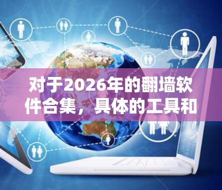 对于2026年的翻墙软件合集，具体的工具和技术可能会根据网络环境、法律法规以及技术发展而有所不同。以下是一些可能的方向和工具，但请注意，这些信息可能会随着时间的推移而变化