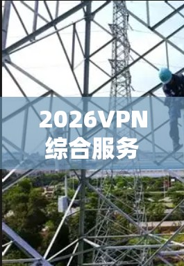2026VPN综合服务平台是一个专注于虚拟专用网络（VPN）服务的综合解决方案，旨在为用户提供多样化的VPN服务和代理申请服务。以下是对该平台的详细分析和建议