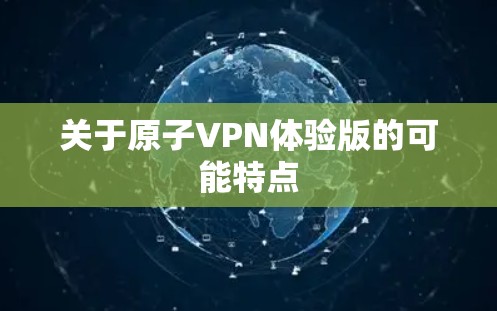 关于原子VPN体验版的可能特点
